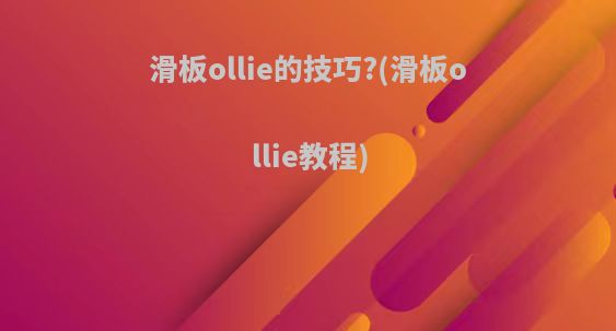 滑板ollie的技巧?(滑板ollie教程)