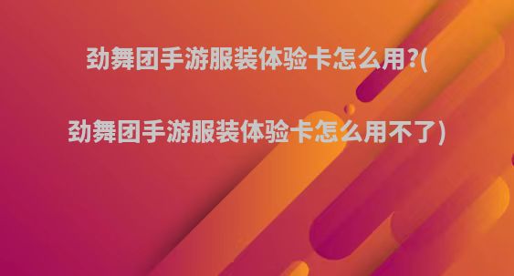 劲舞团手游服装体验卡怎么用?(劲舞团手游服装体验卡怎么用不了)