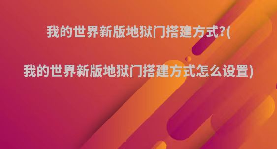 我的世界新版地狱门搭建方式?(我的世界新版地狱门搭建方式怎么设置)