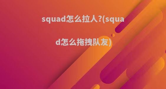 squad怎么拉人?(squad怎么拖拽队友)