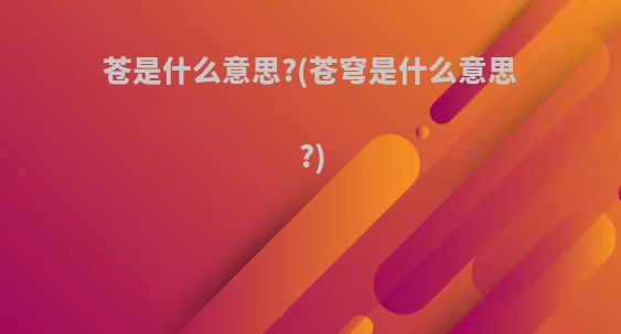 苍是什么意思?(苍穹是什么意思?)