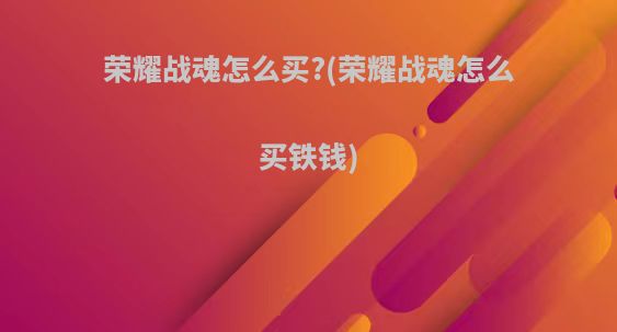 荣耀战魂怎么买?(荣耀战魂怎么买铁钱)