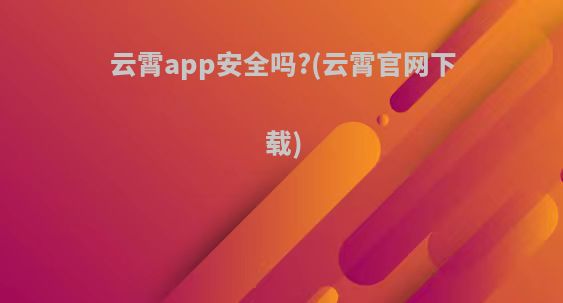 云霄app安全吗?(云霄官网下载)