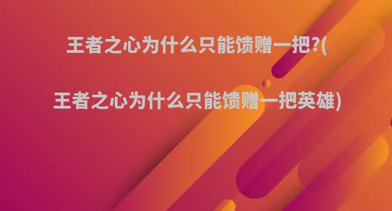 王者之心为什么只能馈赠一把?(王者之心为什么只能馈赠一把英雄)