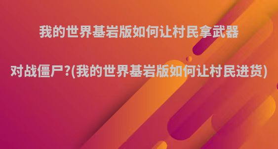 我的世界基岩版如何让村民拿武器对战僵尸?(我的世界基岩版如何让村民进货)