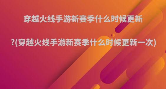 穿越火线手游新赛季什么时候更新?(穿越火线手游新赛季什么时候更新一次)