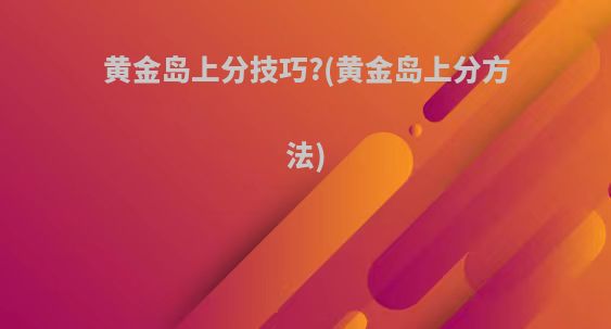 黄金岛上分技巧?(黄金岛上分方法)