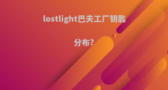 lostlight巴夫工厂钥匙分布?
