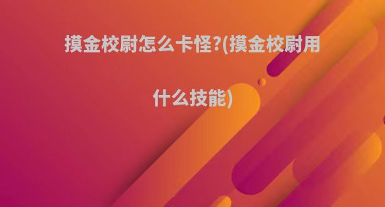 摸金校尉怎么卡怪?(摸金校尉用什么技能)