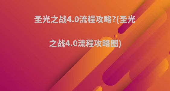 圣光之战4.0流程攻略?(圣光之战4.0流程攻略图)