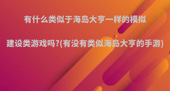 有什么类似于海岛大亨一样的模拟建设类游戏吗?(有没有类似海岛大亨的手游)