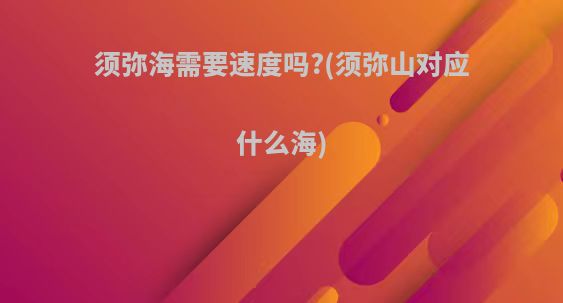 须弥海需要速度吗?(须弥山对应什么海)