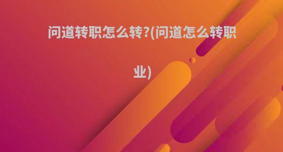 问道转职怎么转?(问道怎么转职业)