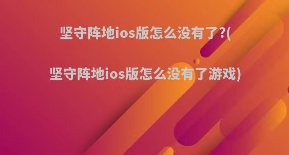 坚守阵地ios版怎么没有了?(坚守阵地ios版怎么没有了游戏)