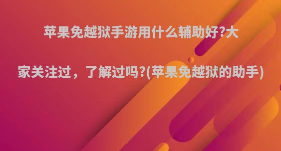 苹果免越狱手游用什么辅助好?大家关注过，了解过吗?(苹果免越狱的助手)