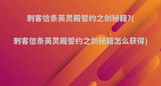 刺客信条英灵殿誓约之剑秘籍?(刺客信条英灵殿誓约之剑秘籍怎么获得)