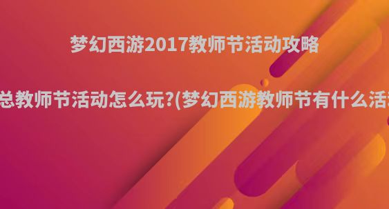 梦幻西游2017教师节活动攻略汇总教师节活动怎么玩?(梦幻西游教师节有什么活动)