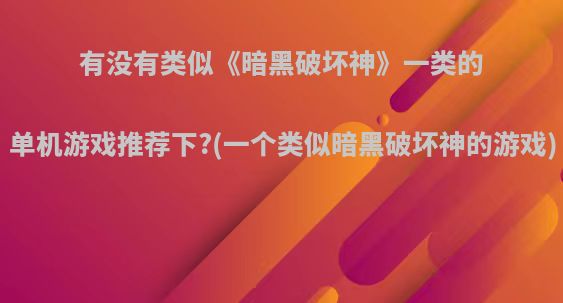 有没有类似《暗黑破坏神》一类的单机游戏推荐下?(一个类似暗黑破坏神的游戏)