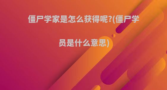 僵尸学家是怎么获得呢?(僵尸学员是什么意思)