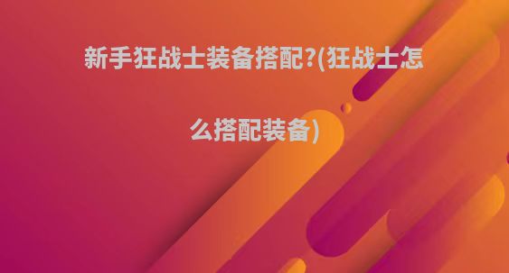 新手狂战士装备搭配?(狂战士怎么搭配装备)