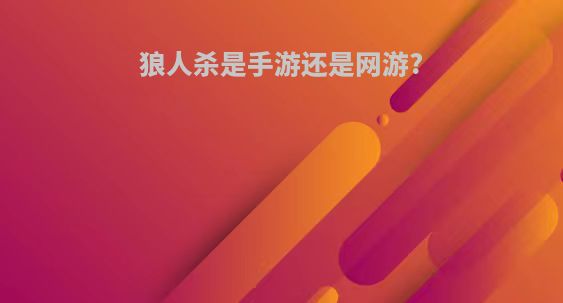 狼人杀是手游还是网游?