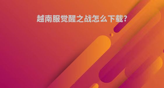 越南服觉醒之战怎么下载?