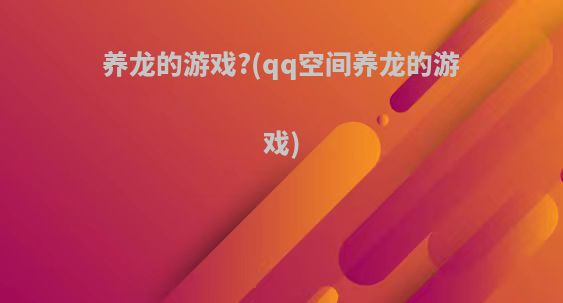 养龙的游戏?(qq空间养龙的游戏)