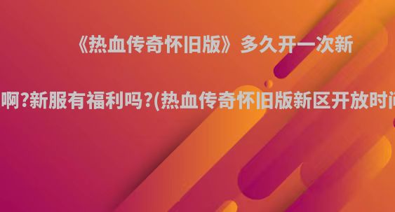 《热血传奇怀旧版》多久开一次新服啊?新服有福利吗?(热血传奇怀旧版新区开放时间)