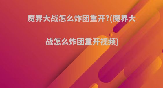 魔界大战怎么炸团重开?(魔界大战怎么炸团重开视频)