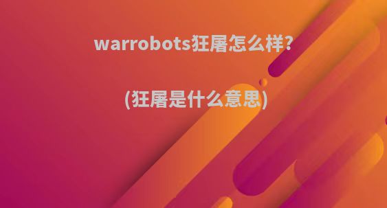 warrobots狂屠怎么样?(狂屠是什么意思)