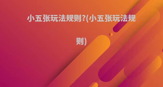 小五张玩法规则?(小五张玩法规则)