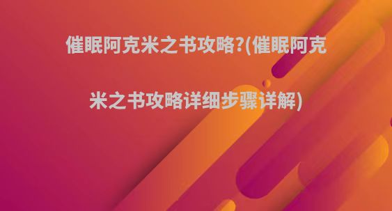 催眠阿克米之书攻略?(催眠阿克米之书攻略详细步骤详解)