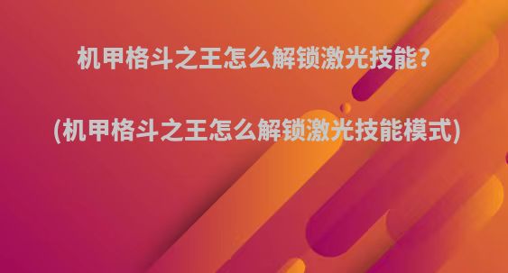 机甲格斗之王怎么解锁激光技能?(机甲格斗之王怎么解锁激光技能模式)