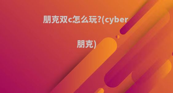 朋克双c怎么玩?(cyber 朋克)