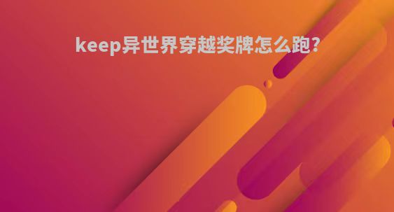 keep异世界穿越奖牌怎么跑?