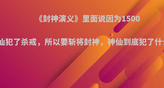 《封神演义》里面说因为1500年前神仙犯了杀戒，所以要斩将封神，神仙到底犯了什么杀戒?