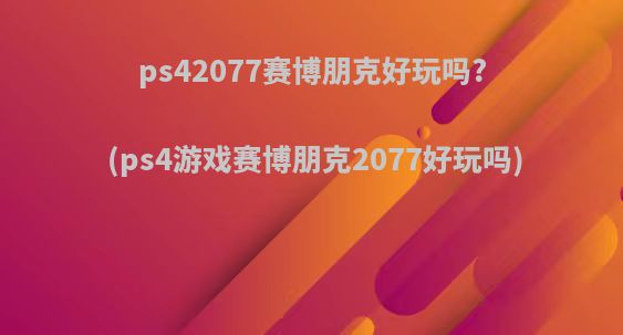 ps42077赛博朋克好玩吗?(ps4游戏赛博朋克2077好玩吗)