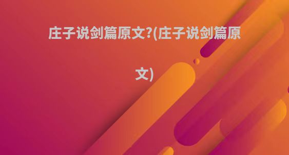 庄子说剑篇原文?(庄子说剑篇原文)