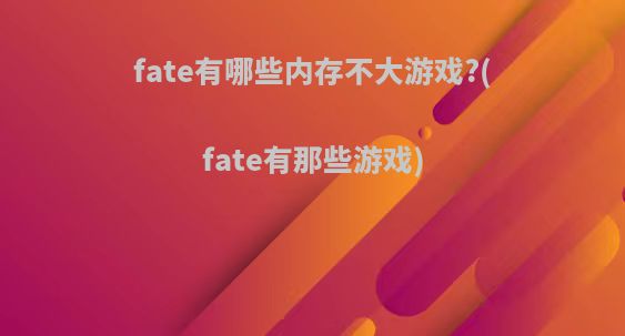 fate有哪些内存不大游戏?(fate有那些游戏)