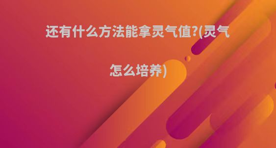 还有什么方法能拿灵气值?(灵气怎么培养)