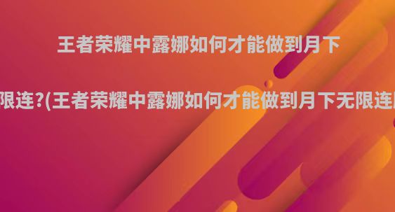 王者荣耀中露娜如何才能做到月下无限连?(王者荣耀中露娜如何才能做到月下无限连胜)