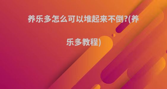 养乐多怎么可以堆起来不倒?(养乐多教程)