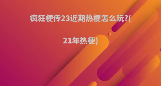 疯狂梗传23近期热梗怎么玩?(21年热梗)