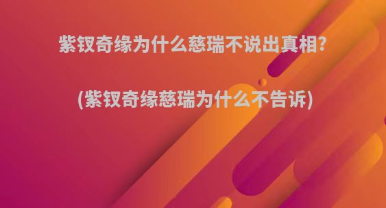 紫钗奇缘为什么慈瑞不说出真相?(紫钗奇缘慈瑞为什么不告诉)