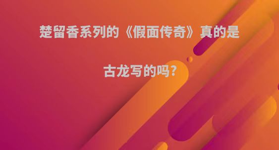 楚留香系列的《假面传奇》真的是古龙写的吗?