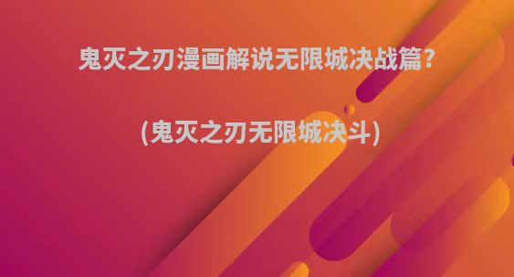 鬼灭之刃漫画解说无限城决战篇?(鬼灭之刃无限城决斗)