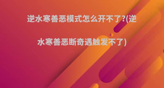 逆水寒善恶模式怎么开不了?(逆水寒善恶断奇遇触发不了)