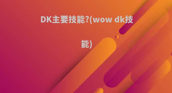 DK主要技能?(wow dk技能)