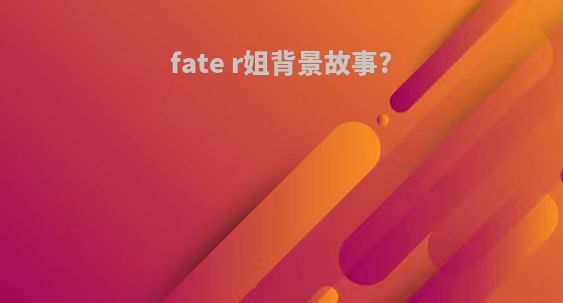 fate r姐背景故事?