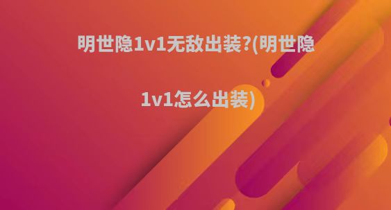 明世隐1v1无敌出装?(明世隐1v1怎么出装)